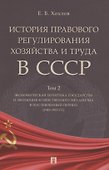 История правового регулирования хозяйства и труда в СССР. Учебное пособие в 3 томах. Том 2. Экономическая политика государства и эволюция хозяйственного механизма в послевоенный период (1945–1953 гг.) - 0