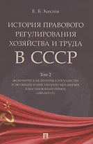 История правового регулирования хозяйства и труда в СССР. Учебное пособие в 3 томах. Том 2. Экономическая политика государства и эволюция хозяйственного механизма в послевоенный период (1945–1953 гг.)