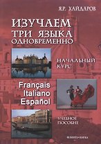 Изучаем три языка одновременно Нач.курс Francais Italiano Espanol (+DVD или электр. прил. на сайте) Хайдаров
