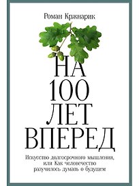 На 100 лет вперед: Искусство долгосрочного мышления, или Как человечество разучилось думать о будущем