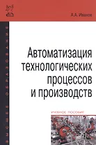 Автоматизация технологических процессов и производств: Учебное пособие