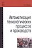 Автоматизация технологических процессов и производств: Учебное пособие - 0