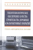 Теплотехнологическое обеспечение качества строительства дорожных асфальтобетонных покрытий: учебно-методическое пособие - 0