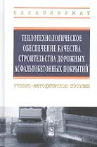 Теплотехнологическое обеспечение качества строительства дорожных асфальтобетонных покрытий: учебно-методическое пособие