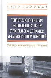 Теплотехнологическое обеспечение качества строительства дорожных асфальтобетонных покрытий: учебно-методическое пособие