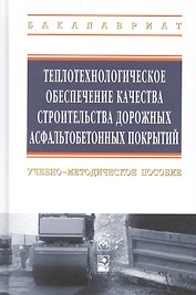 Теплотехнологическое обеспечение качества строительства дорожных асфальтобетонных покрытий: учебно-методическое пособие