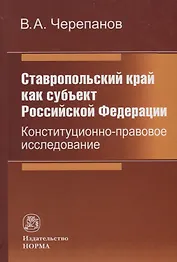Ставропольский край как субъект Российской Федерации. Конституционно-правовое исследование