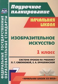 Изобразительное искусство. 1 класс. Система уроков по учебнику Л.Г. Савенковой, Е.А. Ермолинской.