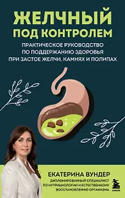 Желчный под контролем. Практическое руководство по поддержанию здоровья при застое желчи, камнях и полипах