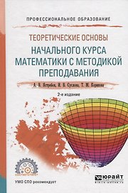 Теоретические основы начального курса математики с методикой преподавания. Учебное пособие для СПО