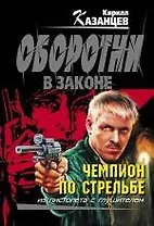 Чемпион по стрельбе: роман / (мягк) (Оборотни в законе). Казанцев К. (Эксмо)