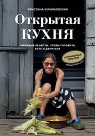 Открытая кухня. Любимые рецепты, чтобы готовить, есть и делиться