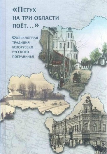 

"Петух на три области поет...". Фольклорная традиция белорусско-русского пограничья