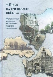 "Петух на три области поет...". Фольклорная традиция белорусско-русского пограничья