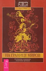 На границе миров. Осознанные сновидения, астральные проекции