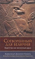 Сотворенный для величия. Лидерство как жизненный идеал