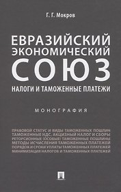 Евразийский экономический союз. Налоги и таможенные платежи. Монография