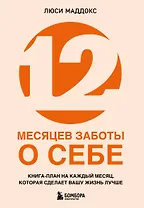 12 месяцев заботы о себе. Книга-план на каждый месяц, которая сделает вашу жизнь лучше