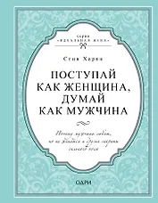 Поступай как женщина, думай как мужчина. Почему мужчины любят, но не женятся и другие секреты сильного пола