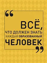Всё, что должен знать каждый образованный человек