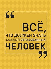 Всё, что должен знать каждый образованный человек