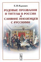 Родовые прозвания и титулы в России и слияние иноземцев с русскими (м) (4 изд.) Карнович