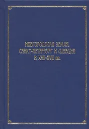 Новгородская земля, Санкт-Петербург и Швеция в XVII-XVIII вв. Сборник статей к 100-летию со дня рождения Игоря Павловича Шаскольского