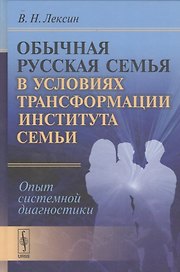 Обычная русская семья в условиях трансформации института семьи: Опыт системной диагностики