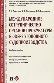 Международное сотрудничество органов прокуратуры в сфере уголовного судопроизводства. Учебное пособие