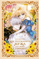 Как переманить мужа на свою сторону. Книга 1 (How to Win My Husband Over). Новелла