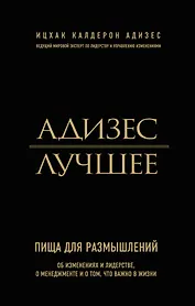 Адизес. Лучшее. Пища для размышлений. Об изменениях и лидерстве, о менеджменте и о том, что важно в жизни