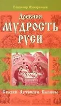 Древняя мудрость Руси. Сказки. Летописи. Былины