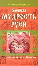 Древняя мудрость Руси. Сказки. Летописи. Былины