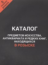 Каталог предметов искусства, антиквариата и редких книг, находящихся в розыске. Внимание, розыск! Часть 5