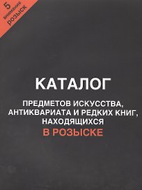 Каталог предметов искусства, антиквариата и редких книг, находящихся в розыске. Внимание, розыск! Часть 5