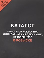 Каталог предметов искусства, антиквариата и редких книг, находящихся в розыске. Внимание, розыск! Часть 5
