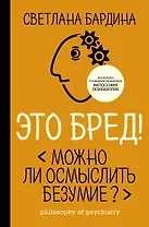 Это бред! Можно ли осмыслить безумие?