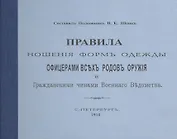 Правила ношения форм одежды офицерами всех родов оружия и Гражданскими чинами Военного  Ведомства. С.-Петербург. 1910. Репринтное издание.