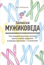 Записки мужиковеда: Что каждый мужчина должен знать о своем здоровье и каждая женщина - о мужчине