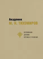 Академик М.Н. Тихомиров. Воспоминания. Дневники. Переписка с учениками