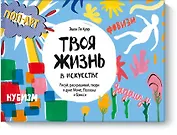 Твоя жизнь в искусстве. Рисуй, раскрашивай, твори в духе в духе Моне, Поллока и Бэнкси