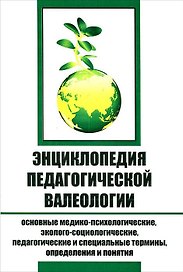 Энциклопедия педагогической валеологии. Основные медико-психологические, эколого-социологические, педагогические и специальные термины, определения и понятия