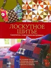 Лоскутное шитье : самоучитель с пошаговыми инструкциями
