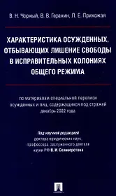 Характеристика осужденных, отбывающих лишение свободы в исправительных колониях общего режима (по материалам специальной переписи осужденных и лиц,содержащихся под стражей декабрь 2022 г.) Монография.