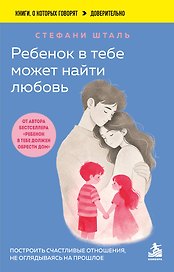 Ребенок в тебе может найти любовь. Построить счастливые отношения, не оглядываясь на прошлое