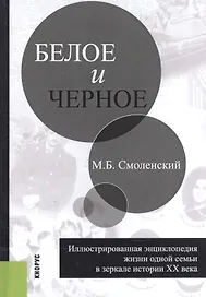 Белое и черное. Иллюстрированная энциклопедия жизни одной семьи в зеркале истории XX века