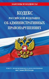 Кодекс Российской Федерации об административных правонарушениях по сост. на 01.05.24 / КоАП РФ