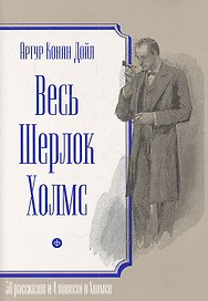 Весь Шерлок Холмс.56 рассказов и 4 повести о Холмсе +с/о (6+)