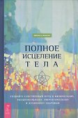 Полное исцеление тела. Создайте собственный путь к физическому, эмоциональному и духовному здоровью - 0