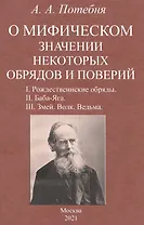 О мифическом значении некоторых обрядов и поверий: I. Рождественнские обряды. II. Баба-Яга. III. Змей. Волк. Ведьма.